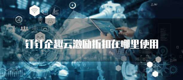 钉钉企趣云激励折扣在哪里使用