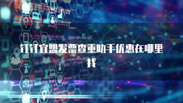 钉钉宜盟发票查重助手优惠在哪里找