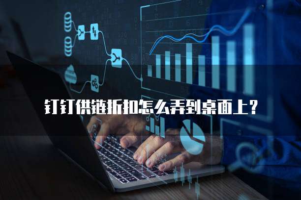 钉钉供链折扣怎么弄到桌面上？