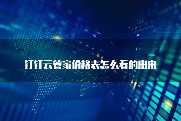 钉钉云管家价格表怎么看的出来