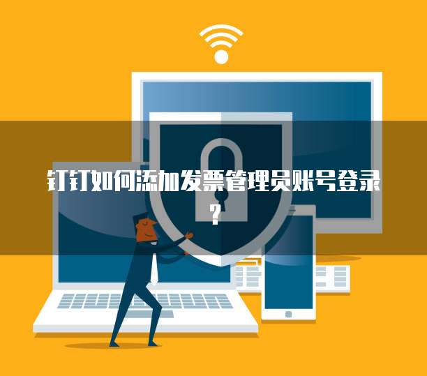 钉钉如何添加发票管理员账号登录?