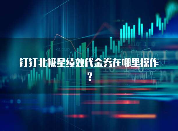 钉钉北极星绩效代金券在哪里操作?