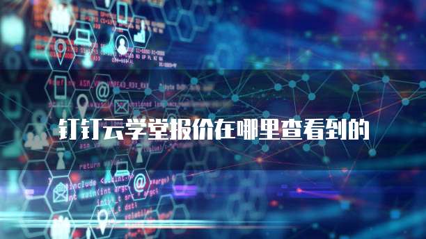 钉钉云学堂报价在哪里查看到的