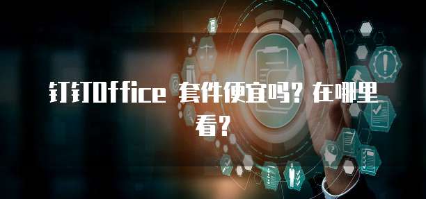 钉钉Office 套件便宜吗？在哪里看？