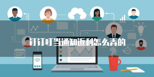 钉钉叮当通知返利怎么弄的