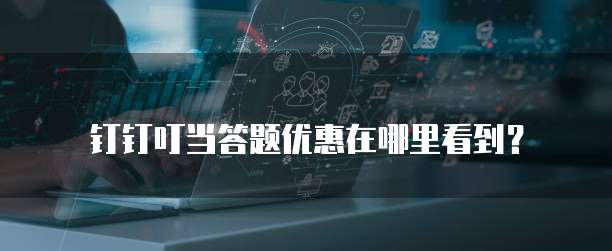钉钉叮当答题优惠在哪里看到?