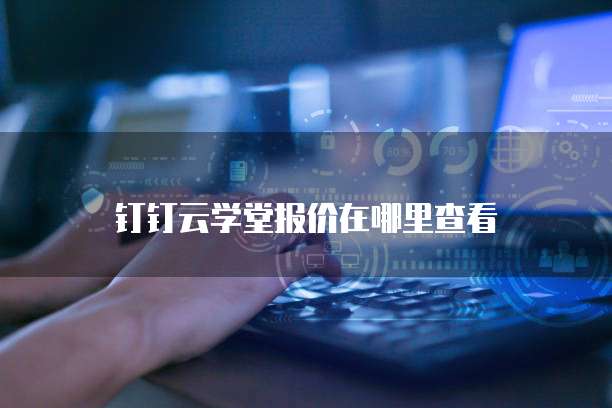 钉钉云学堂报价在哪里查看