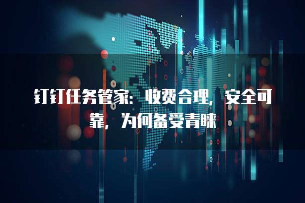 钉钉任务管家:收费合理,安全可靠,为何备受青睐