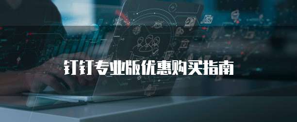 钉钉专业版优惠购买指南
