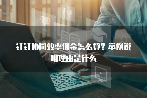 钉钉协同效率佣金怎么算?举例说明理由是什么