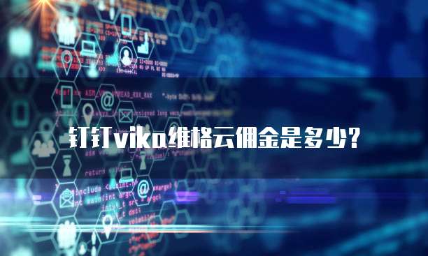 钉钉Vika维格云佣金是多少?