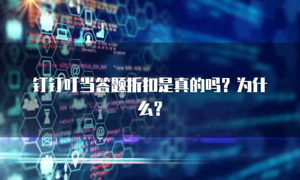 钉钉叮当答题折扣是真的吗?为什么?