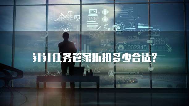 钉钉任务管家折扣多少合适?