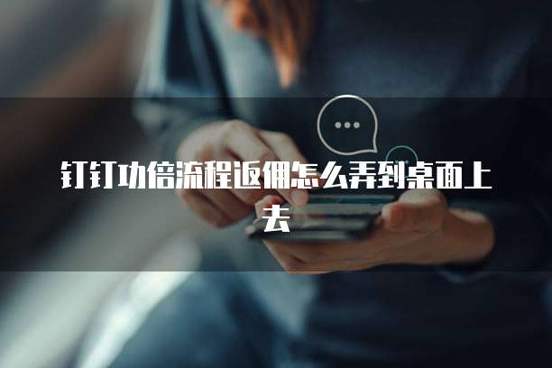 钉钉功倍流程返佣怎么弄到桌面上去