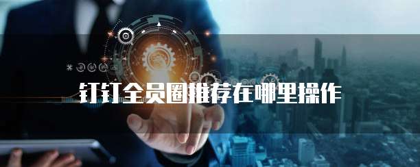 钉钉全员圈推荐在哪里操作