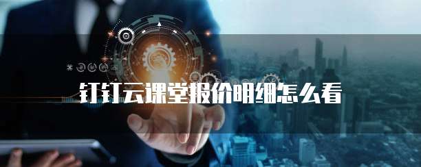 钉钉云课堂报价明细怎么看