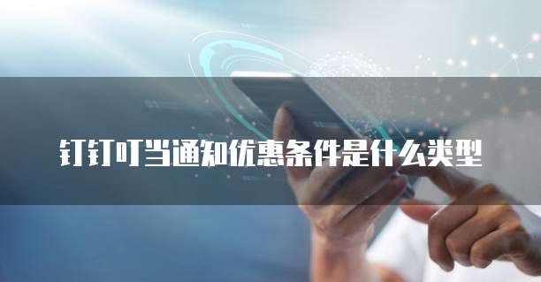 钉钉叮当通知优惠条件是什么类型