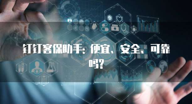 钉钉客保助手: 便宜、安全、可靠吗?
