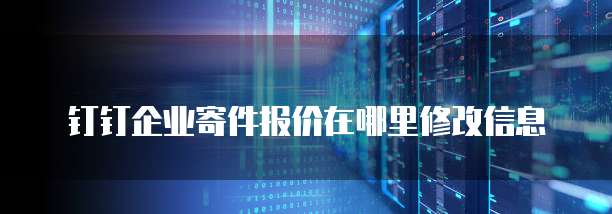 钉钉企业寄件报价在哪里修改信息