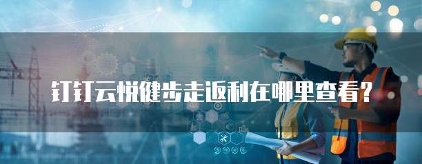 钉钉云悦健步走返利在哪里查看?