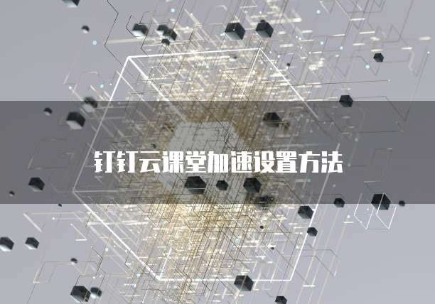 钉钉云课堂加速设置方法