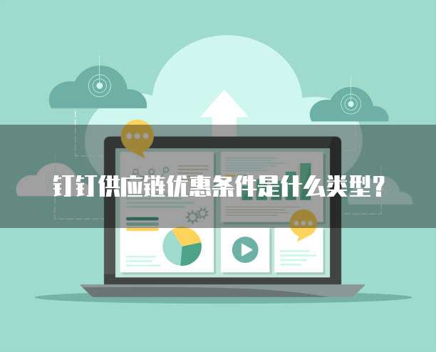 钉钉供应链优惠条件是什么类型?