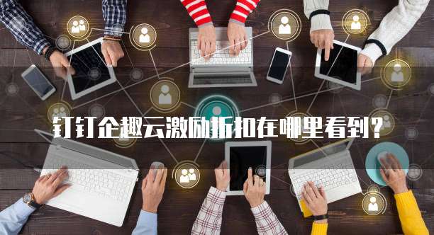 钉钉企趣云激励折扣在哪里看到?
