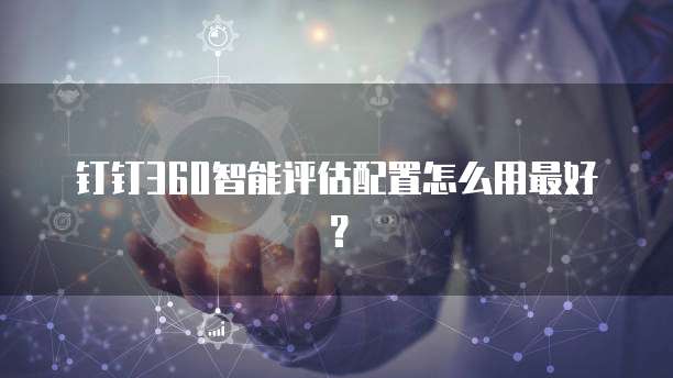 钉钉360智能评估配置怎么用最好？