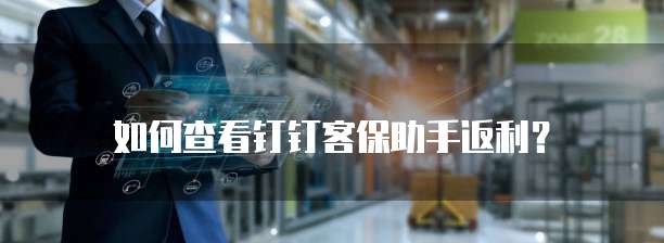 如何查看钉钉客保助手返利?