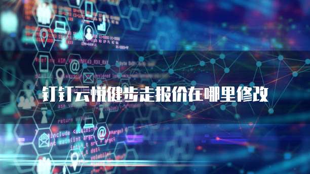 钉钉云悦健步走报价在哪里修改