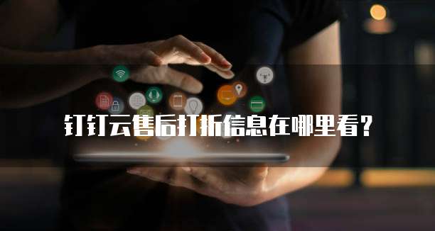 钉钉云售后打折信息在哪里看？