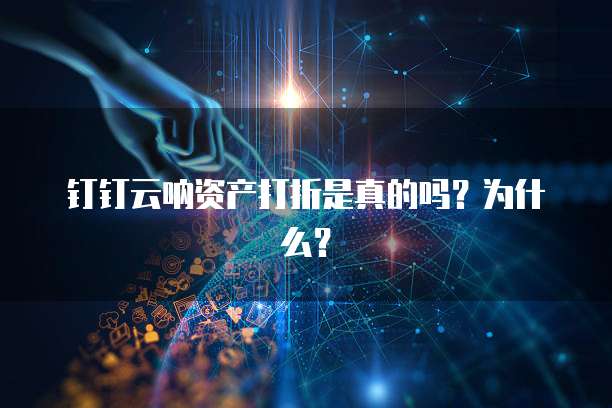 钉钉云呐资产打折是真的吗?为什么?