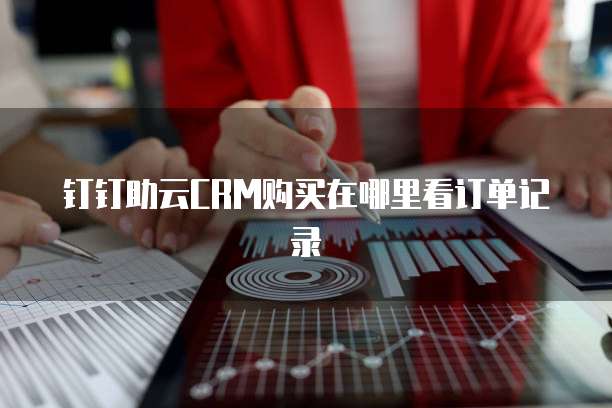 钉钉助云CRM购买在哪里看订单记录