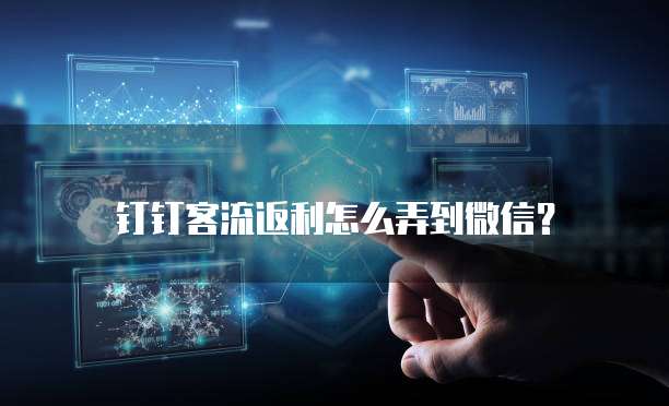 钉钉客流返利怎么弄到微信?