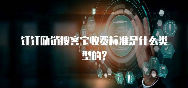 钉钉励销搜客宝收费标准是什么类型的?