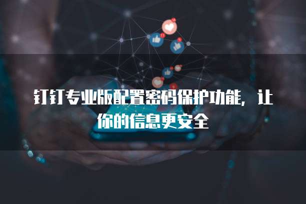 钉钉专业版配置密码保护功能,让你的信息更安全
