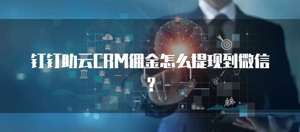 钉钉助云CRM佣金怎么提现到微信?