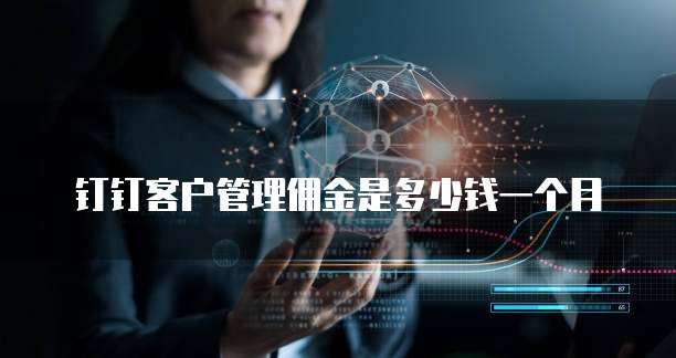 钉钉客户管理佣金是多少钱一个月