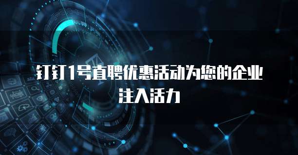 钉钉1号直聘优惠活动为您的企业注入活力