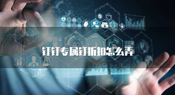 钉钉专属钉折扣怎么弄