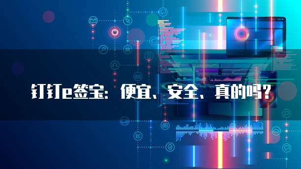 钉钉e签宝:便宜、安全、真的吗?