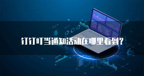 钉钉叮当通知活动在哪里看到?
