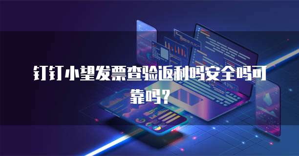 钉钉小望发票查验返利吗安全吗可靠吗?