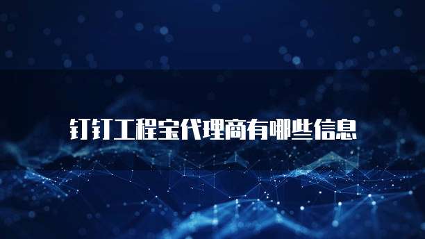 钉钉工程宝代理商有哪些信息
