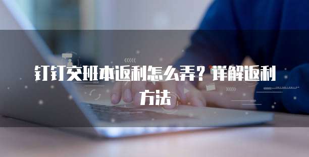 钉钉交班本返利怎么弄？详解返利方法