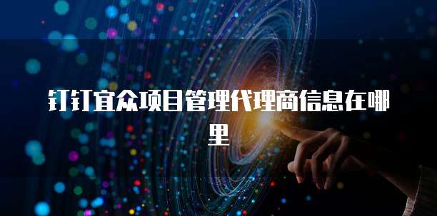 钉钉宜众项目管理代理商信息在哪里