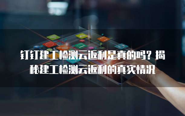 钉钉建工检测云返利是真的吗?揭秘建工检测云返利的真实情况