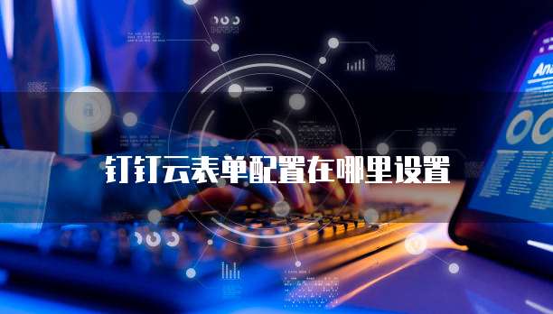 钉钉云表单配置在哪里设置