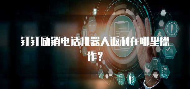 钉钉励销电话机器人返利在哪里操作?