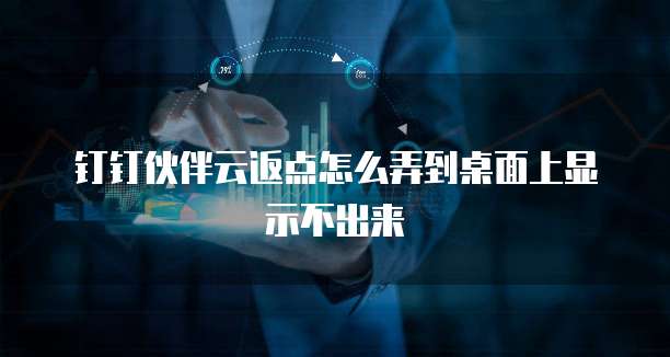 钉钉伙伴云返点怎么弄到桌面上显示不出来